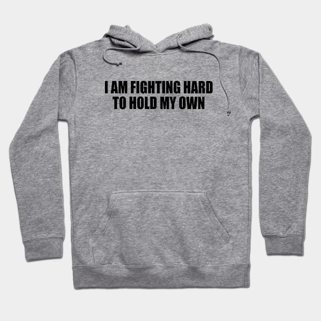 I AM FIGHTING HARD TO HOLD MY OWN. Hoodie by Geometric Designs